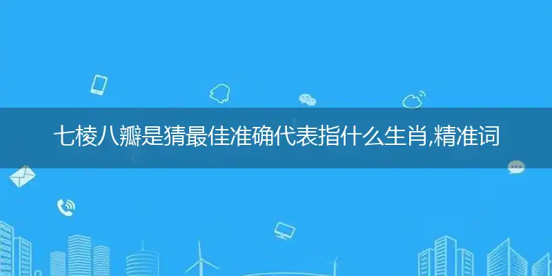 七棱八瓣是猜最佳准确代表指什么生肖,精准词语作答解析释义