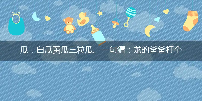 瓜，白瓜黄瓜三粒瓜。一句猜：龙的爸爸打个最佳精准生肖,独家解哪一个词语精选解释释义