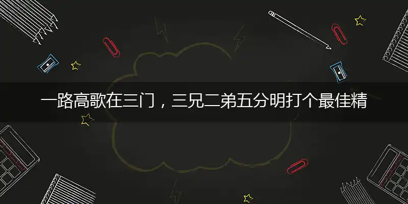 一路高歌在三门，三兄二弟五分明打个最佳精准生肖,独家解哪一个词语精选作答解释释义