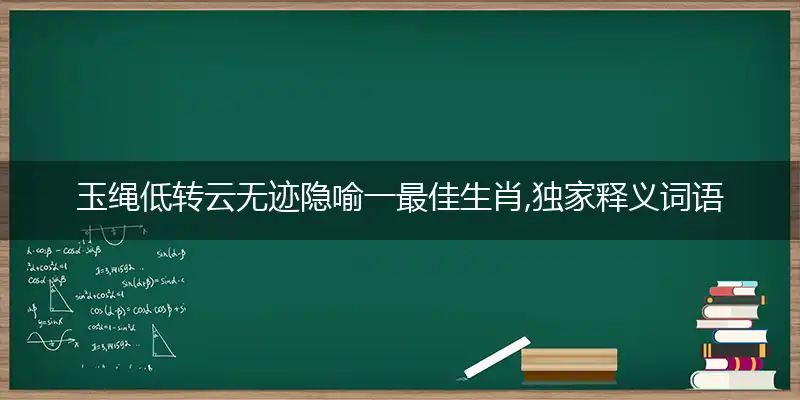 玉绳低转云无迹隐喻一最佳生肖,独家释义词语解释!