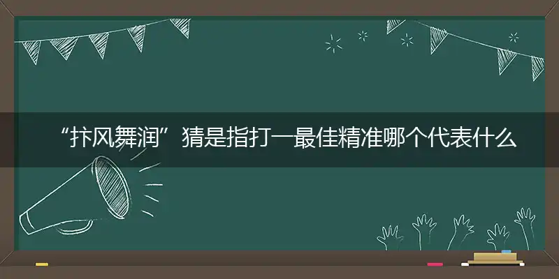  “抃风舞润”猜是指打一最佳精准哪个代表什么生肖,独家专属解哪一个词语精选解释释义