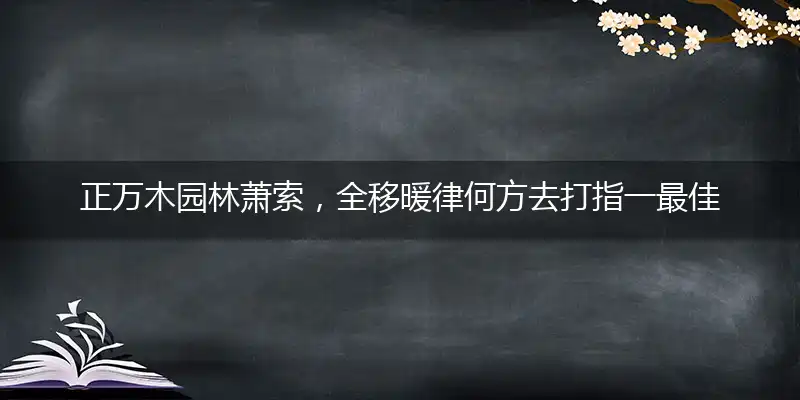 正万木园林萧索，全移暖律何方去打指一最佳最佳生肖,独家释义词语解释!