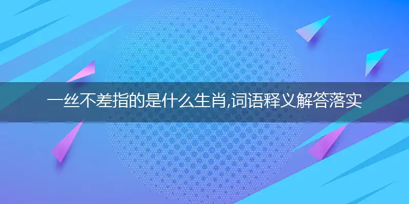 一丝不差指的是什么生肖,词语释义解答落实