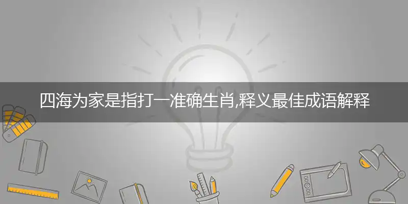四海为家是指打一准确生肖,释义最佳成语解释