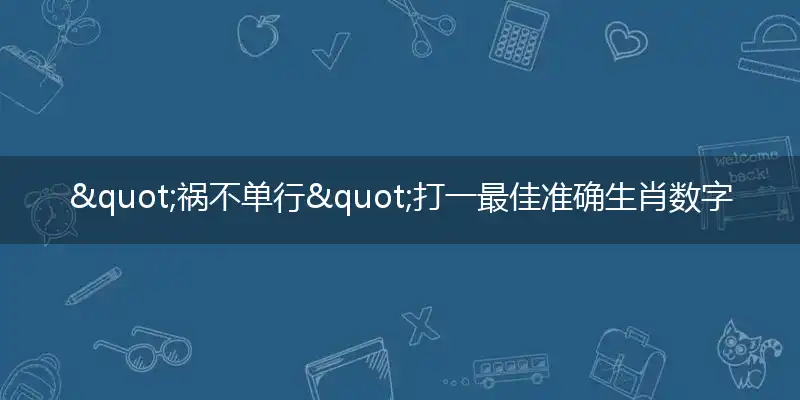 "祸不单行"打一最佳准确生肖数字动物,解析独家哪一个词语精选解释释义