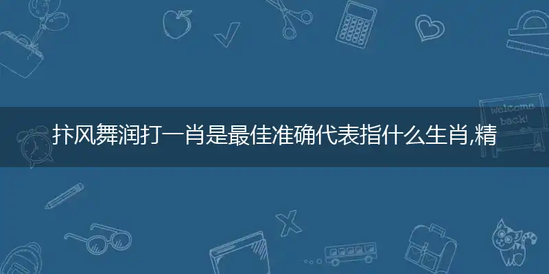 抃风舞润打一肖是最佳准确代表指什么生肖,精准词语释义作答解析