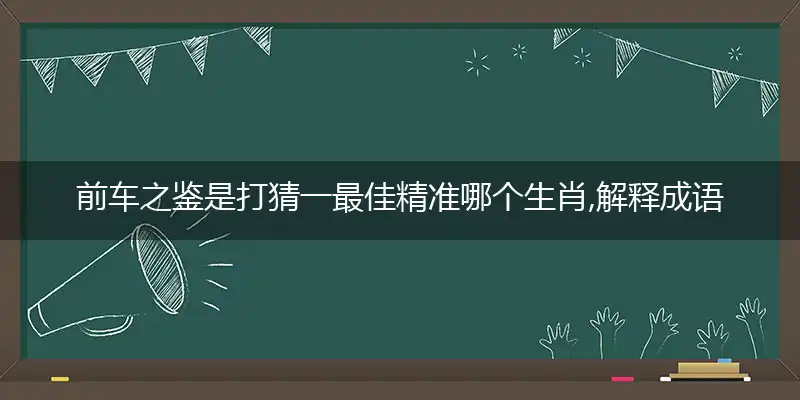 前车之鉴是打猜一最佳精准哪个生肖,解释成语落实作答