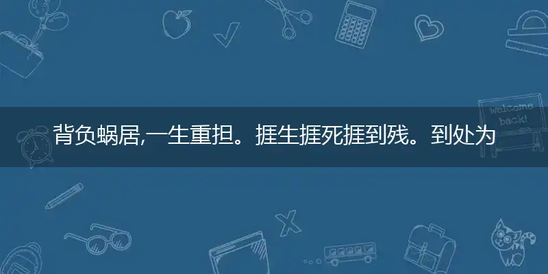 背负蜗居,一生重担。捱生捱死捱到残。到处为家,揾食不难。挣脱束缚打横行指打一最佳最佳生肖,词语阐述解答解释