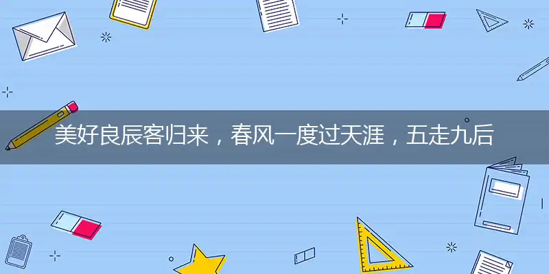美好良辰客归来，春风一度过天涯，五走九后归一出，六六大顺三八来打一准确生肖,释义最佳成语解释