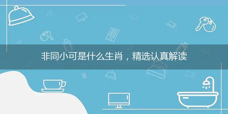 非同小可是什么生肖,精选认真解读