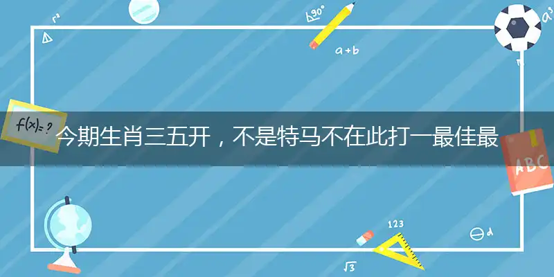今期生肖三五开，不是特马不在此打一最佳最佳生肖词语，释义分析成语解释