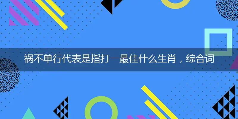祸不单行代表是指打一最佳什么生肖，综合词语阐述解答解释