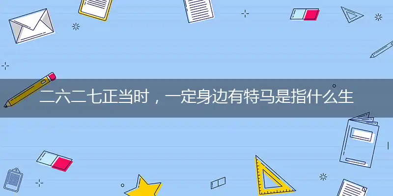 二六二七正当时，一定身边有特马是指什么生肖,成语解释落实