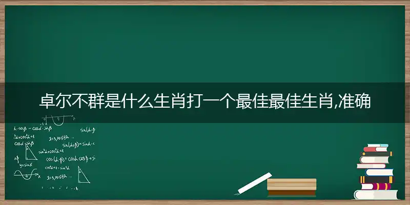 卓尔不群是什么生肖打一个最佳最佳生肖,准确释义词语解释