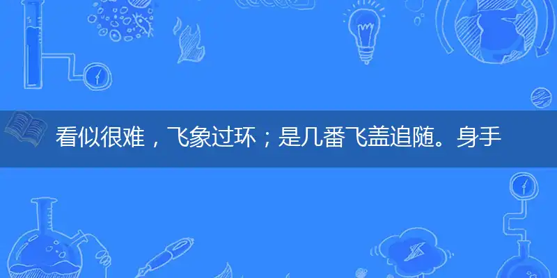 看似很难，飞象过环；是几番飞盖追随。身手不凡，视作等闲！重君轻我意如何打一最佳最佳生肖,独家释义词语