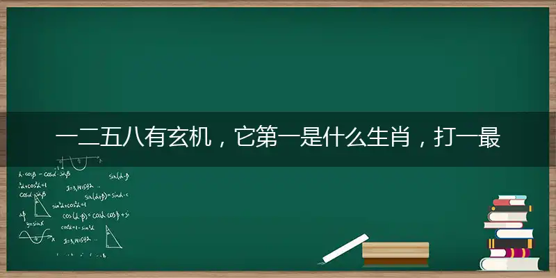 一二五八有玄机,它第一是什么生肖,打一最佳准确生肖,释义成语解释