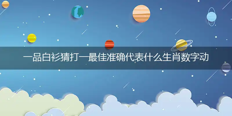 一品白衫猜打一最佳准确代表什么生肖数字动物,专属解析哪一个词语精选解释释义