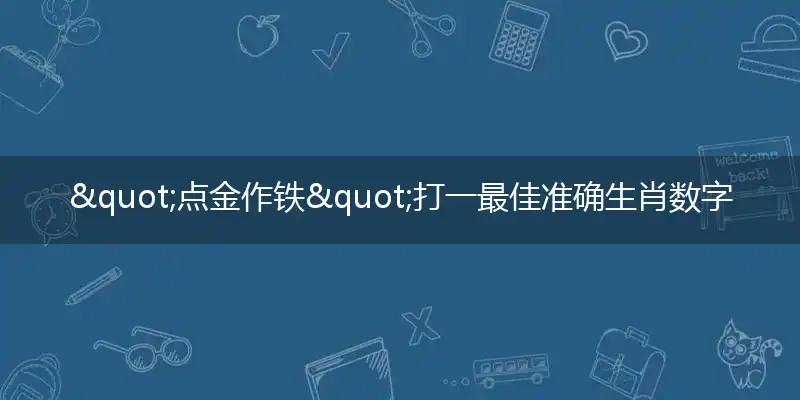 "点金作铁"打一最佳准确生肖数字动物,解析独家哪一个词语精选解释释义