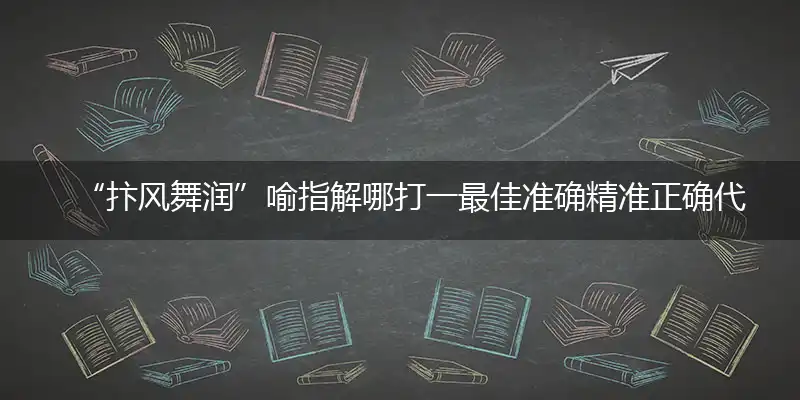“抃风舞润”喻指解哪打一最佳准确精准正确代表什么生肖,专属词语释义解释
