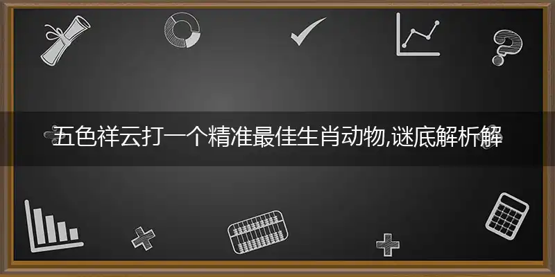 五色祥云打一个精准最佳生肖动物,谜底解析解释落实