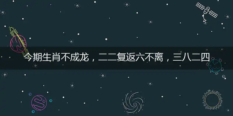 今期生肖不成龙，二二复返六不离，三八二四美姑娘，二五自在二安祥猜是指打一最佳精准准确代表什么生肖,释义精选词语解释赏析