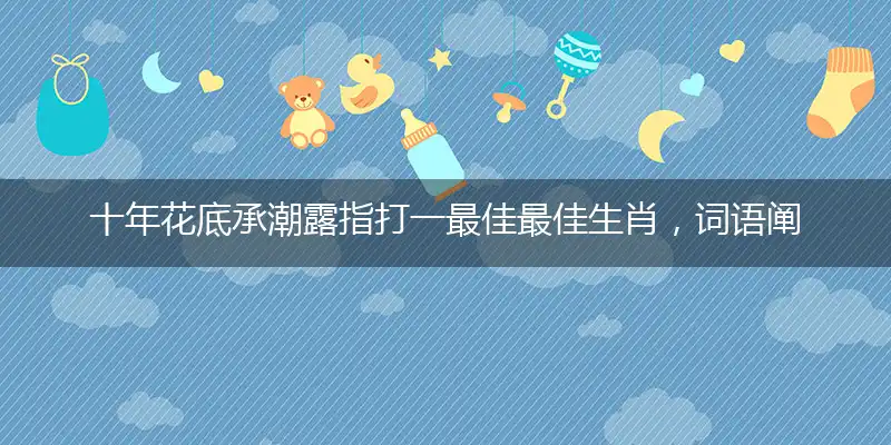 十年花底承潮露指打一最佳最佳生肖，词语阐述解答解释