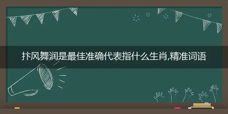 抃风舞润是最佳准确代表指什么生肖,精准词语作答解析释义