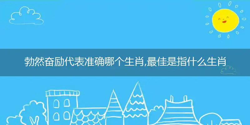 勃然奋励代表准确哪个生肖,最佳是指什么生肖,哪一个词语精选解释释义
