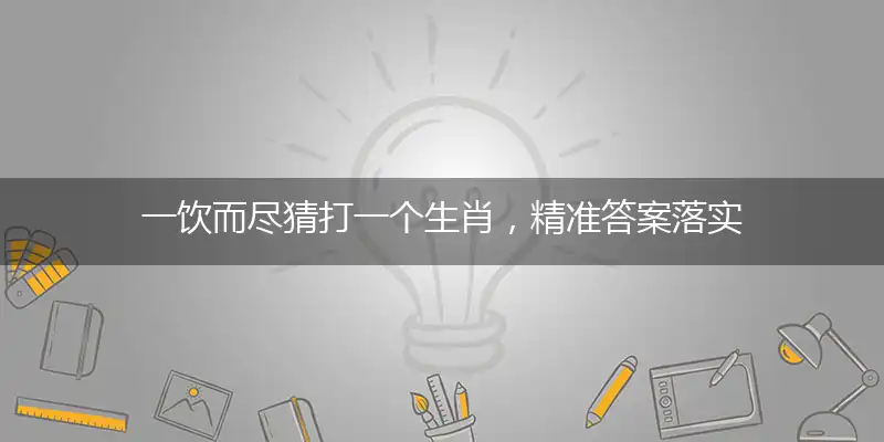 一饮而尽猜打一个生肖,精准答案落实
