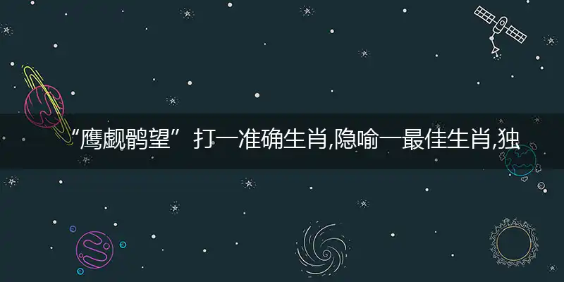“鹰觑鹘望”打一准确生肖,隐喻一最佳生肖,独家释义词语解释!