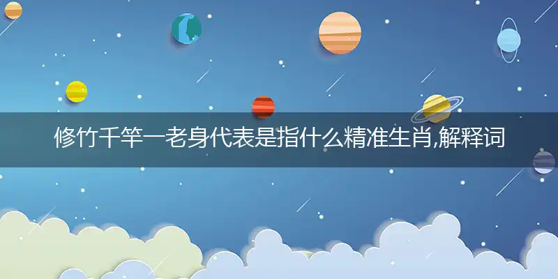 修竹千竿一老身代表是指什么精准生肖,解释词语落实阐述释义