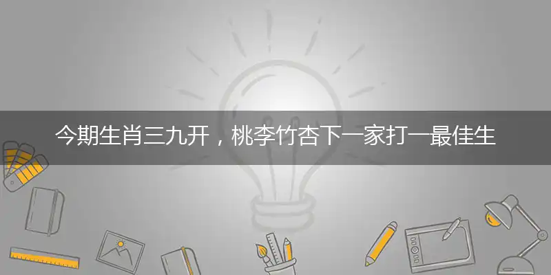 今期生肖三九开,桃李竹杏下一家打一最佳生肖,精选释义作答解释