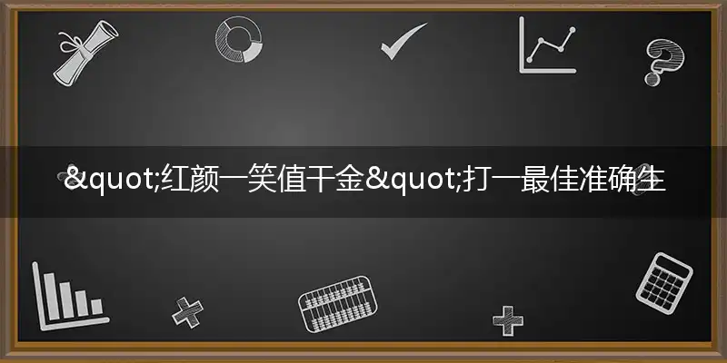 "红颜一笑值干金"打一最佳准确生肖,解析独家哪一个词语精选解释释义