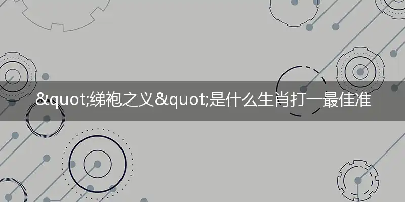 "绨袍之义"是什么生肖打一最佳准确生肖,解析独家哪一个词语精选解释释义