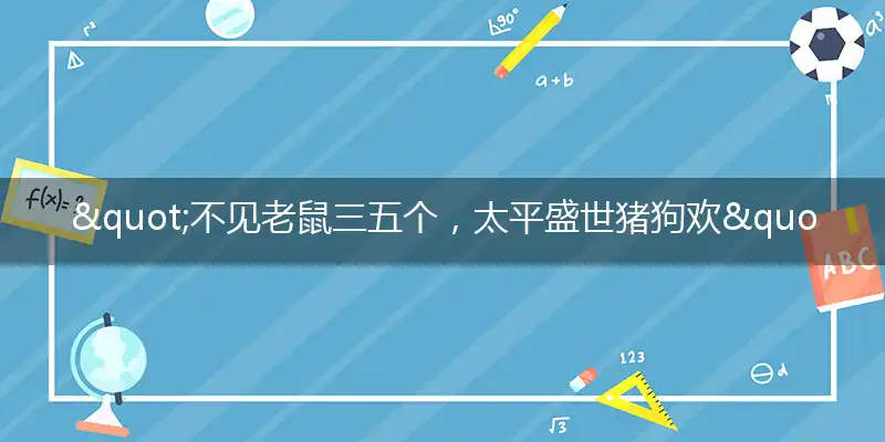 "不见老鼠三五个,太平盛世猪狗欢"打一最佳准确生肖,解析独家哪一个词语精选解释释义