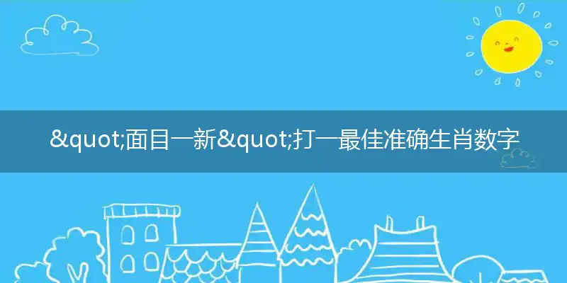 "面目一新"打一最佳准确生肖数字动物,解析独家哪一个词语精选解释释义