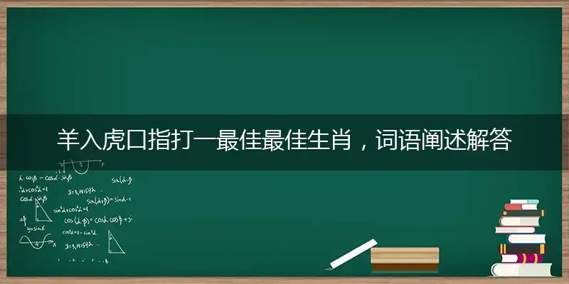 羊入虎口指打一最佳最佳生肖，词语阐述解答解释