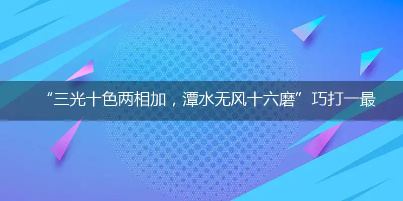 “三光十色两相加，潭水无风十六磨”巧打一最佳最佳生肖,独家释义词语解释!