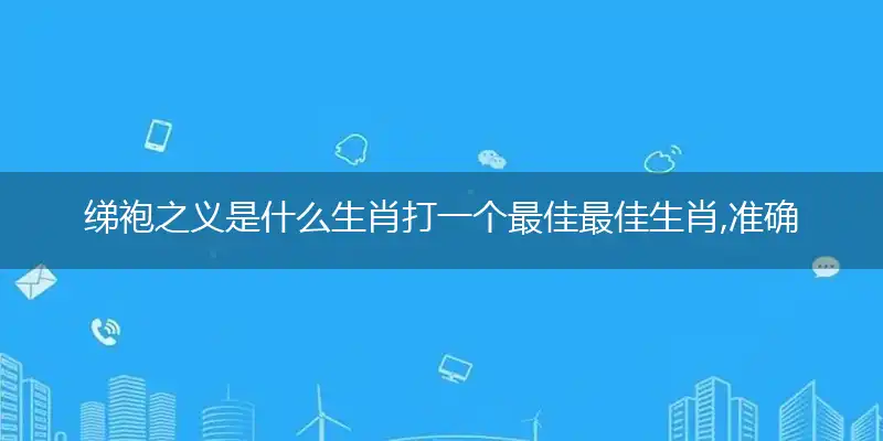 绨袍之义是什么生肖打一个最佳最佳生肖,准确释义词语解释