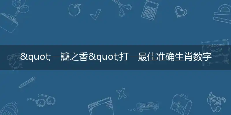 "一瓣之香"打一最佳准确生肖数字动物,解析独家哪一个词语精选解释释义
