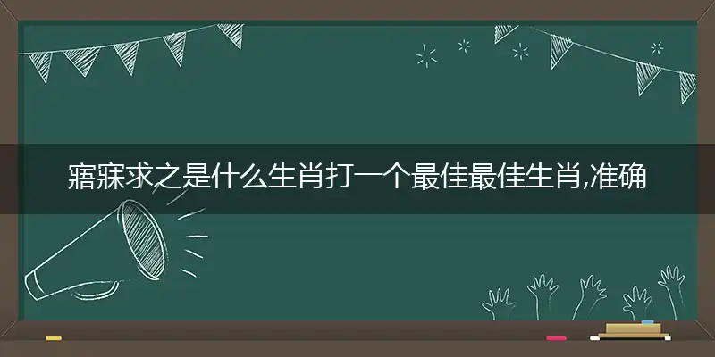 寤寐求之是什么生肖打一个最佳最佳生肖,准确释义词语解释