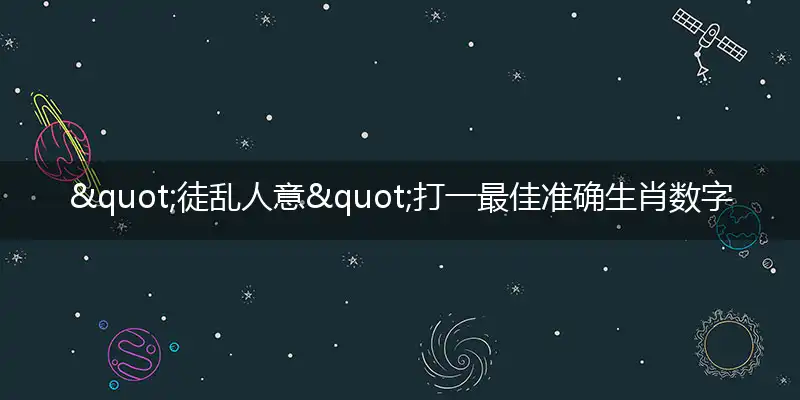 "徒乱人意"打一最佳准确生肖数字动物,解析独家哪一个词语精选解释释义