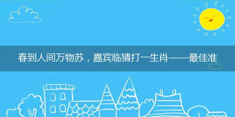 春到人间万物苏，嘉宾临猜打一生肖——最佳准确生肖词语解析
