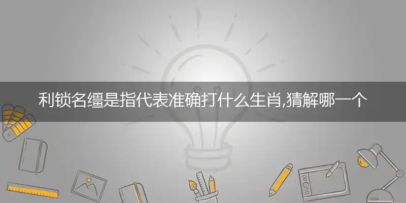 利锁名缰是指代表准确打什么生肖,猜解哪一个最佳作答成语解释释义