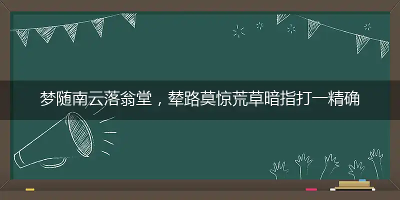 梦随南云落翁堂，辇路莫惊荒草暗指打一精确最佳生肖，完美释义词语解释