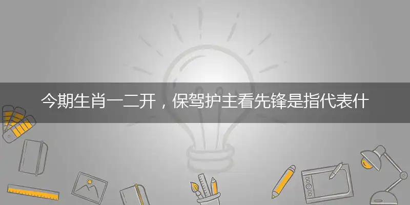 今期生肖一二开,保驾护主看先锋是指代表什么最佳生肖,词语阐述解答解释