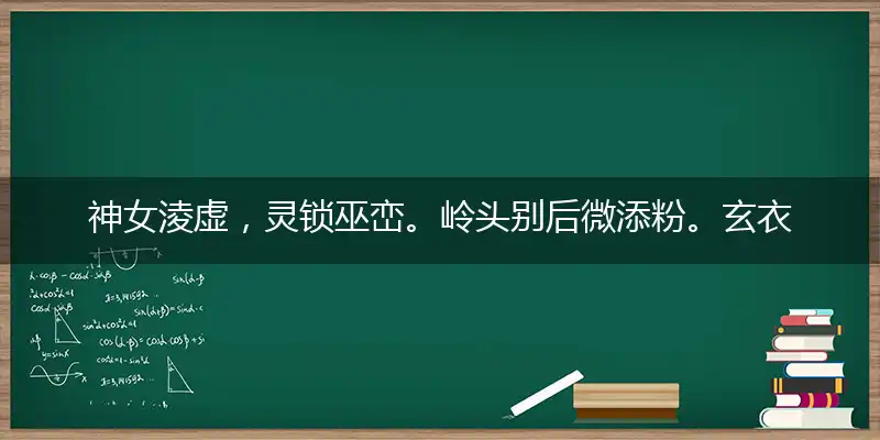 神女淩虚，灵锁巫峦。岭头别后微添粉。玄衣夜渡，星引灵途。绮罗人散金猊冷猜指打个最佳准确生肖,释义优先谜语解释剖析