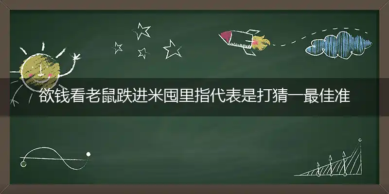 欲钱看老鼠跌进米囤里指代表是打猜一最佳准确生肖,解哪一个词语精选解释释
