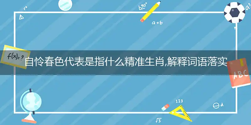 自怜春色代表是指什么精准生肖,解释词语落实阐述释义
