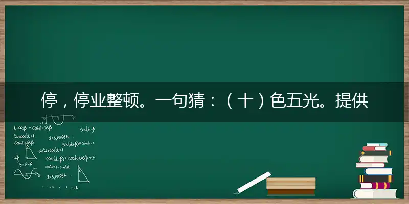 停，停业整顿。一句猜：（十）色五光。提供：（七）中肖。是打一最佳精准生肖,猜解一最佳词语解释释义